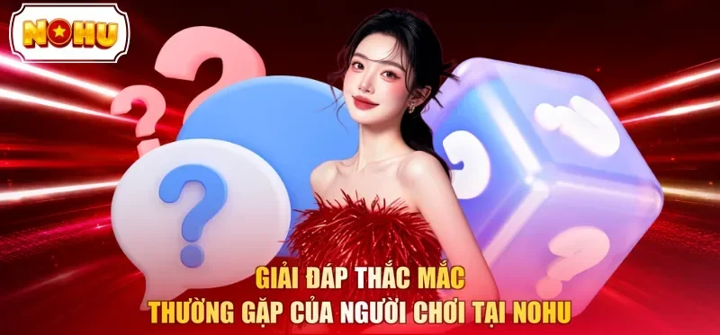 Giải đáp thắc mắc thường gặp của người chơi tại NOHU