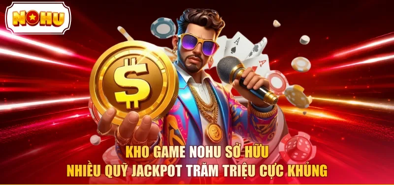 Kho game NOHU sở hữu nhiều quỹ Jackpot trăm triệu cực khủng