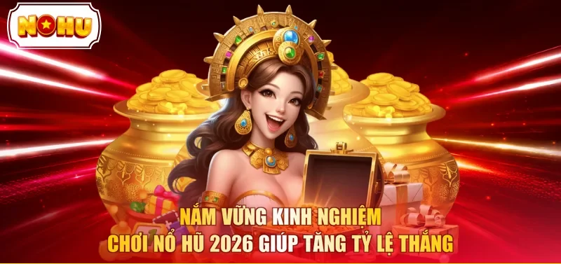 Nắm vững kinh nghiệm chơi nổ hũ 2026 giúp tăng tỷ lệ thắng