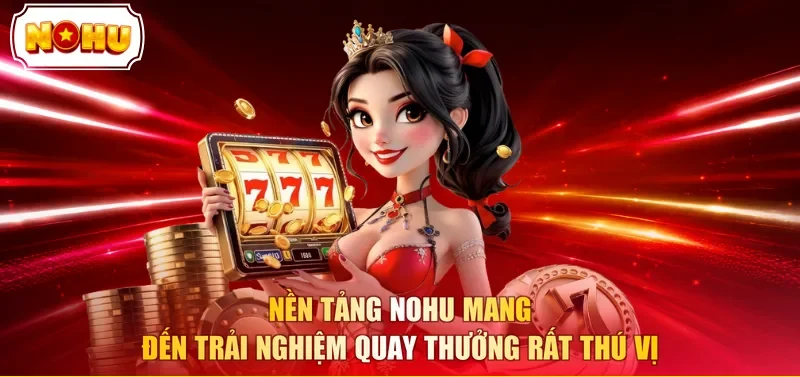 Nền tảng NOHU mang đến trải nghiệm quay thưởng rất thú vị