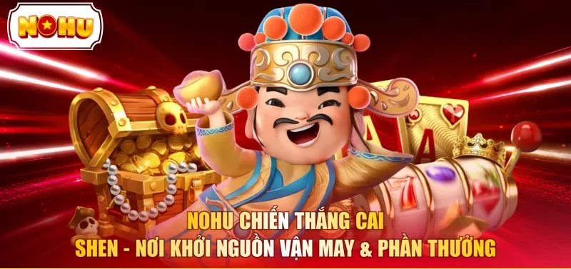 NOHU chiến thắng Cai Shen - Nơi khởi nguồn vận may & phần thưởng 