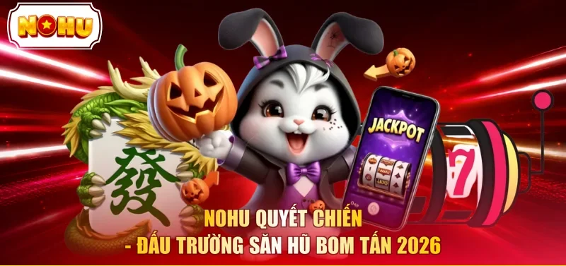 NOHU quyết chiến - Đấu trường săn hũ bom tấn 2026