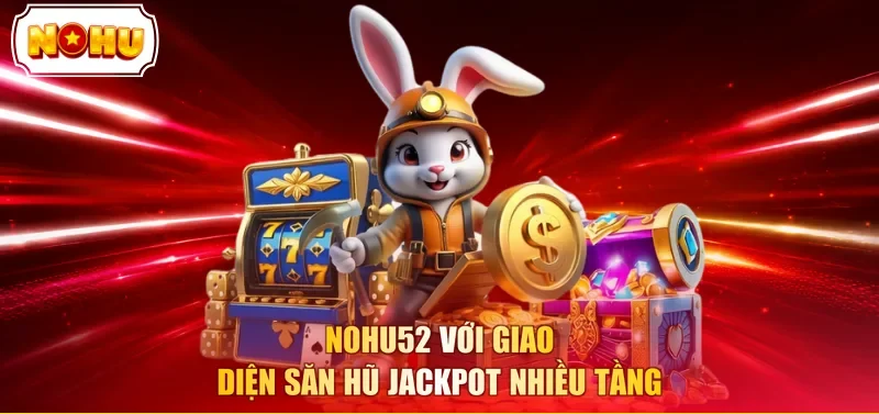 Nohu52 với giao diện săn hũ jackpot nhiều tầng
