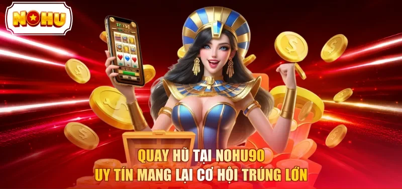 Quay hũ tại NOHU90 uy tín mang lại cơ hội trúng lớn